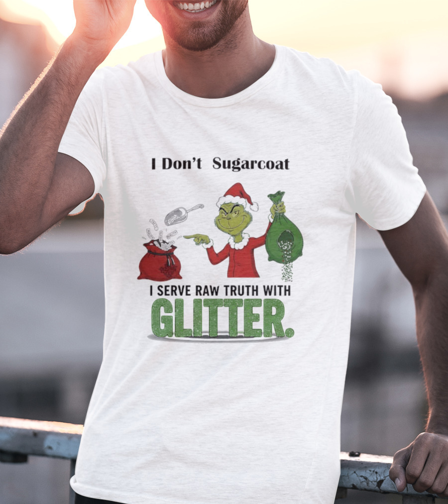 Grinch Santa I Don't Sugarcoat I Serve Raw Truth With Glitter T-Shirt