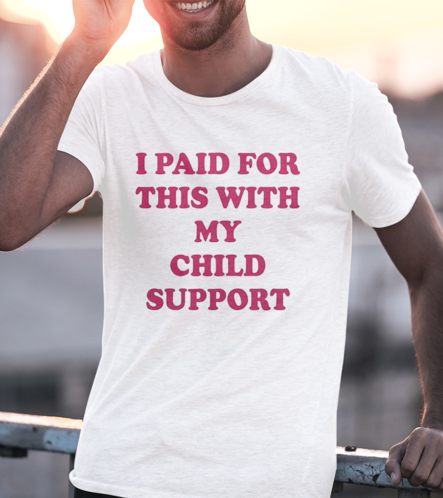 I Paid For This With My Child Support T-Shirt