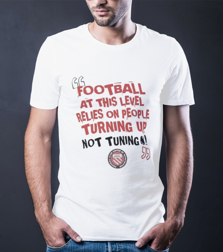 Football At This Level Relies On People Turning Up Not Tuning In FC United Of Manchester T-Shirt
