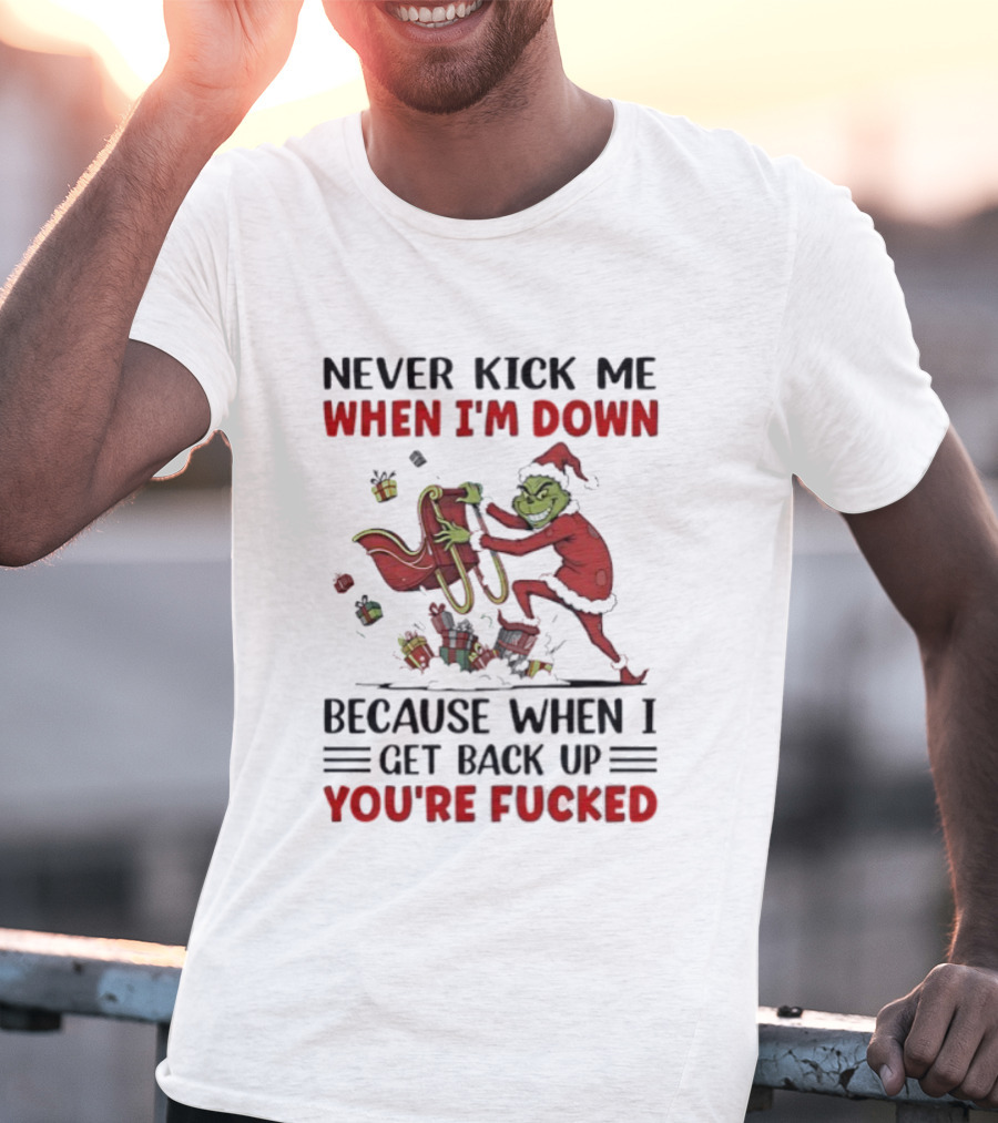 Grinch Santa Suit Never Kick Me When I'm Down Get Back Up You're Fucked Christmas T-Shirt
