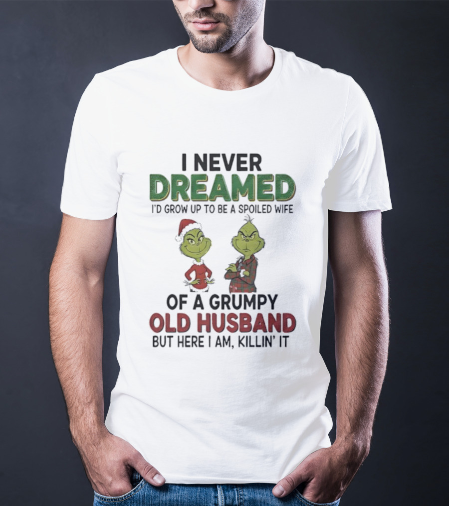 I Never Dreamed I'd Grow Up Spoiled Wife Grinch Grumpy Old Husband Christmas T-Shirt