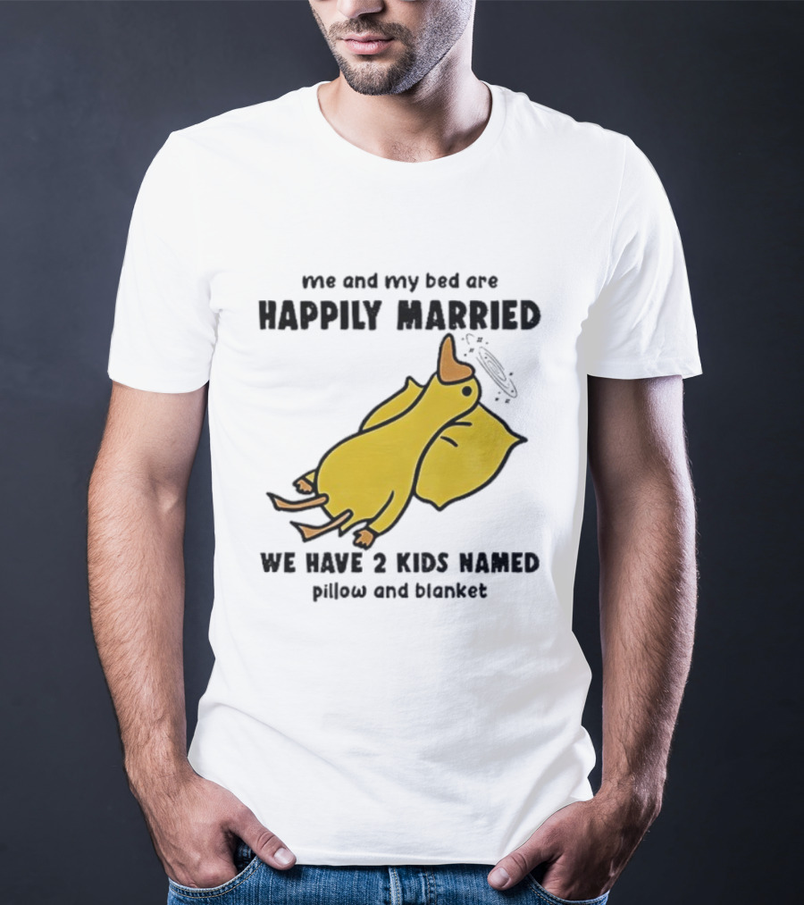 Silly Goose Me And My Bed Are Happily Married We Have 2 Kids Named Pillow And Blanket T-Shirt