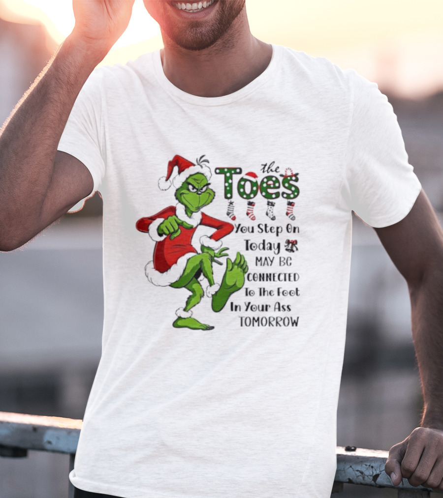 Toes You Step On Today May Be Connected To Foot In Your Ass Tomorrow Grinch Santa T-Shirt