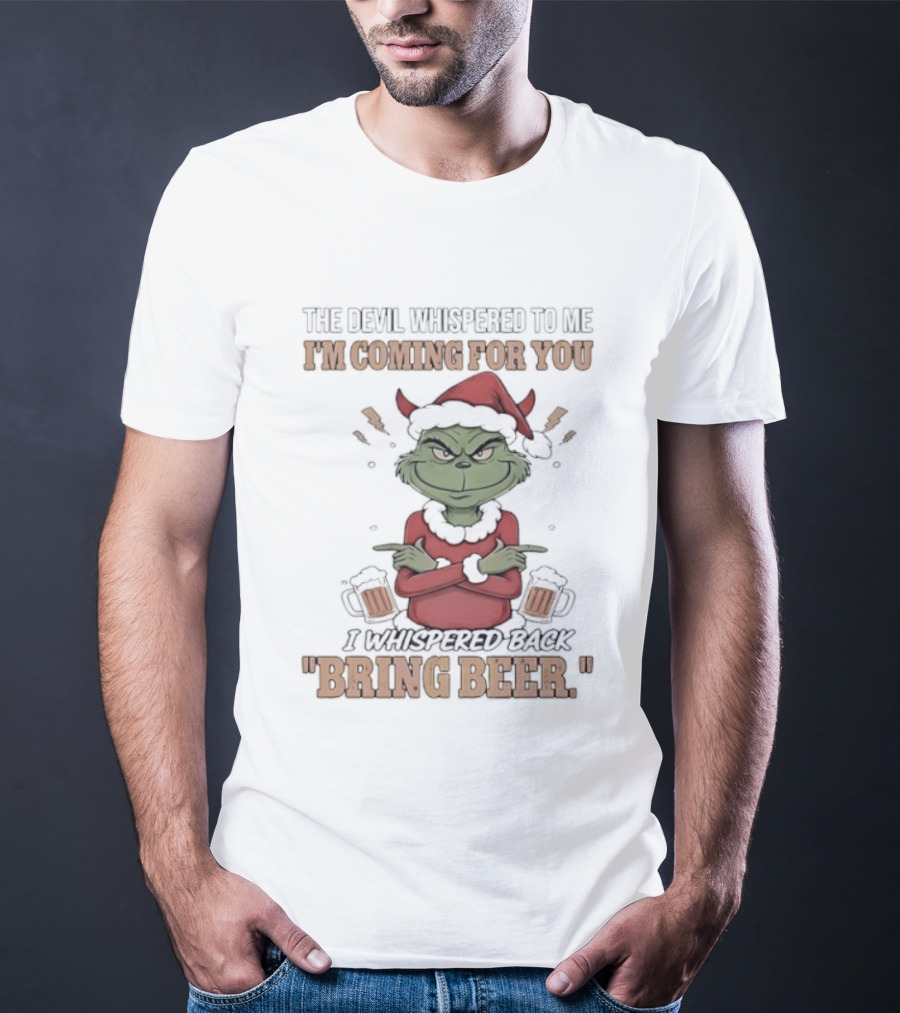 Grinch The Devil Whispered Bring Beer I'm Coming For You T-Shirt