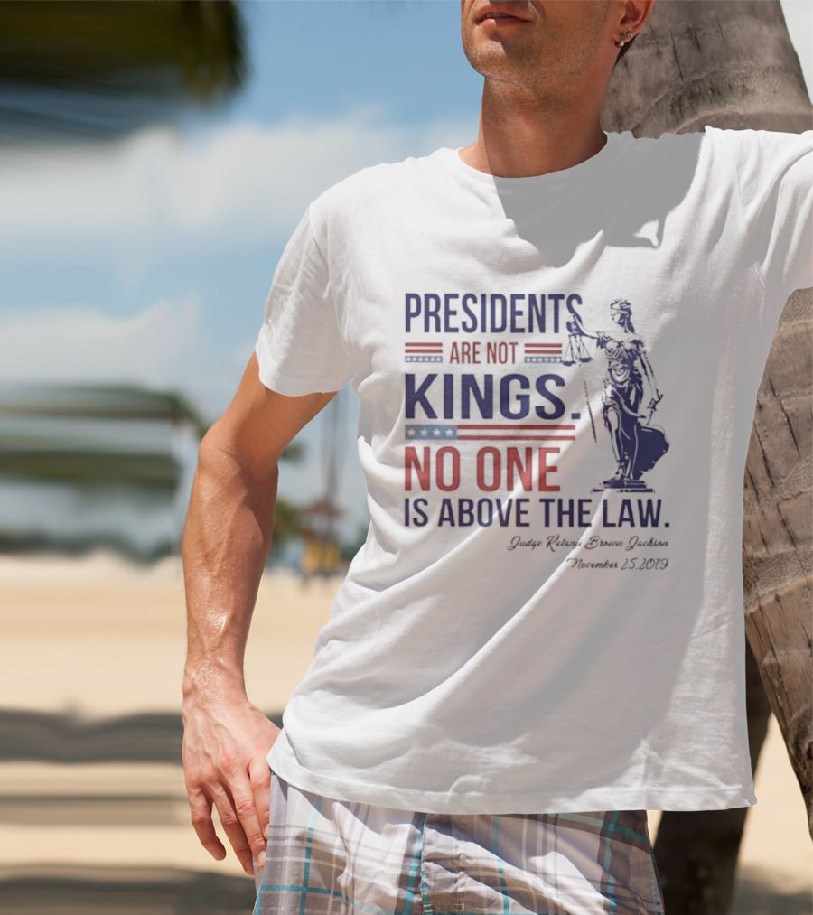 Presidents Are Not Kings No One Is Above The Law Judge Ketanji Brown Jackson November 25 2019 T-Shirt