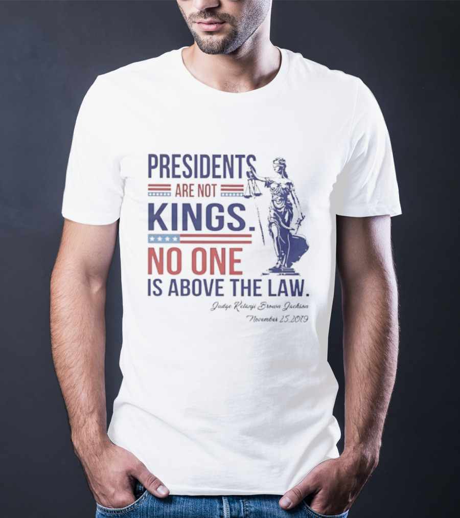 Presidents Are Not Kings No One Is Above The Law Judge Ketanji Brown Jackson November 25 2019 T-Shirt