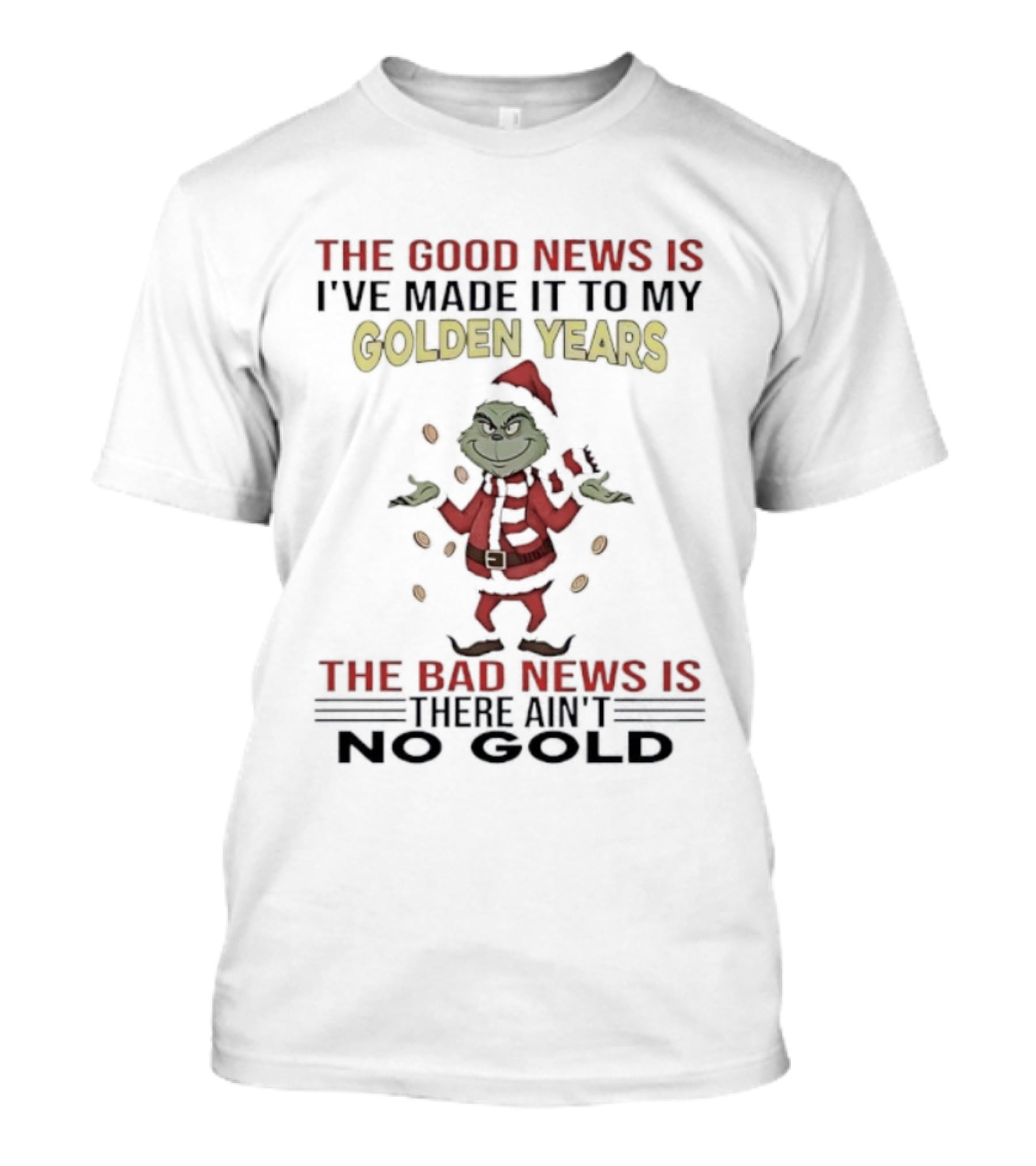 Grinch The Good News Is Golden Years Christmas I've Made It Here Ain't To Gold T-Shirt