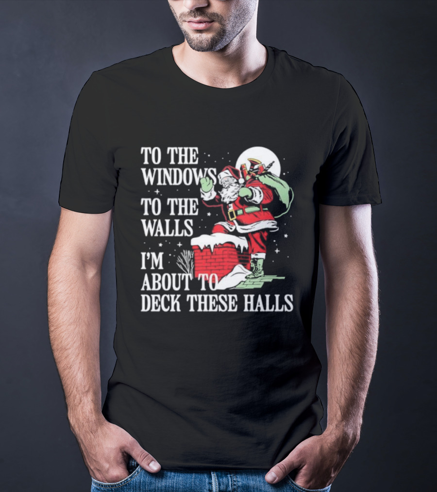 To The Windows To The Walls I'm About To Deck These Halls Santa Claus T-Shirt