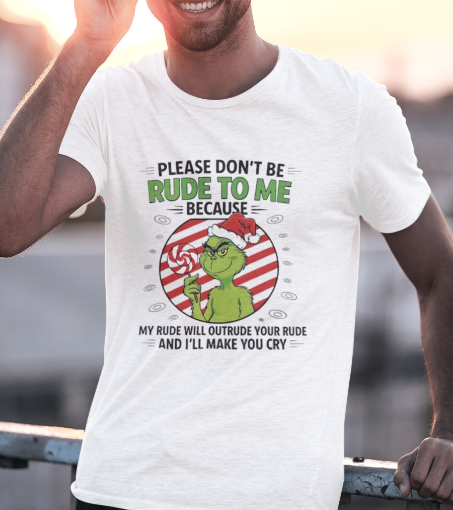 Please Don’t Be Rude To Me Because My Rude Will Outrude Your Rude Grinch T-Shirt