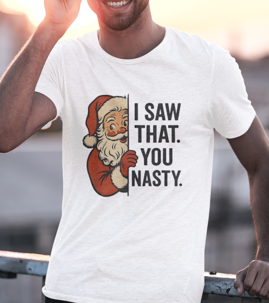 Santa Claus I Saw That You Nasty Christmas Holiday Humor T-Shirt