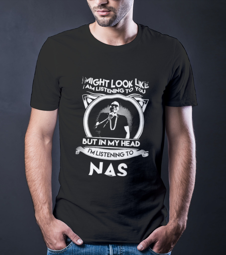 I Might Look Like I Am Listening To You But In My Head I’m Listening To Nas T-Shirt