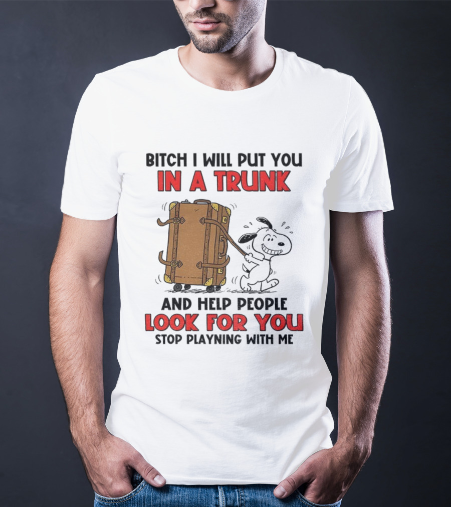 Bitch I Will Put You In A Trunk And Help People Look For You Stop Playing With Me T-Shirt