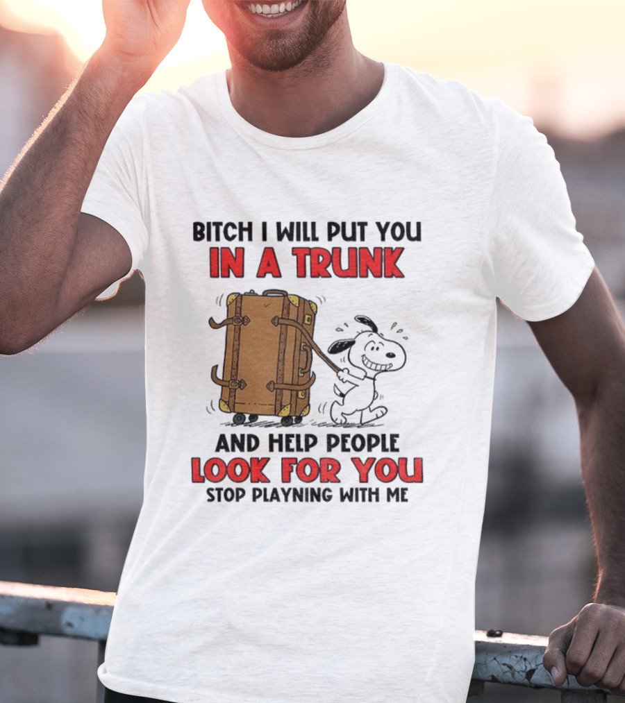 Bitch I Will Put You In A Trunk And Help People Look For You Stop Playing With Me T-Shirt
