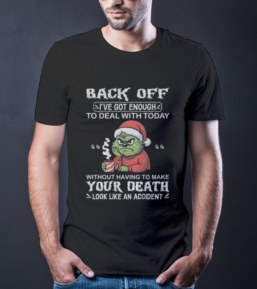 Back Off I've Got Enough To Deal With Today Grinch Christmas Without Having To Make Your Death Look Like An Accident T-Shirt