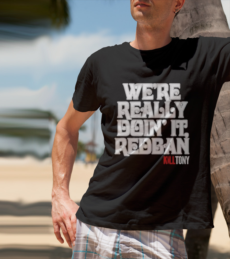 We’re Really Doin’ It Redban Kill Tony T-Shirt