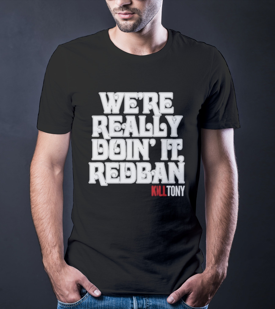 We’re Really Doin’ It Redban Kill Tony T-Shirt