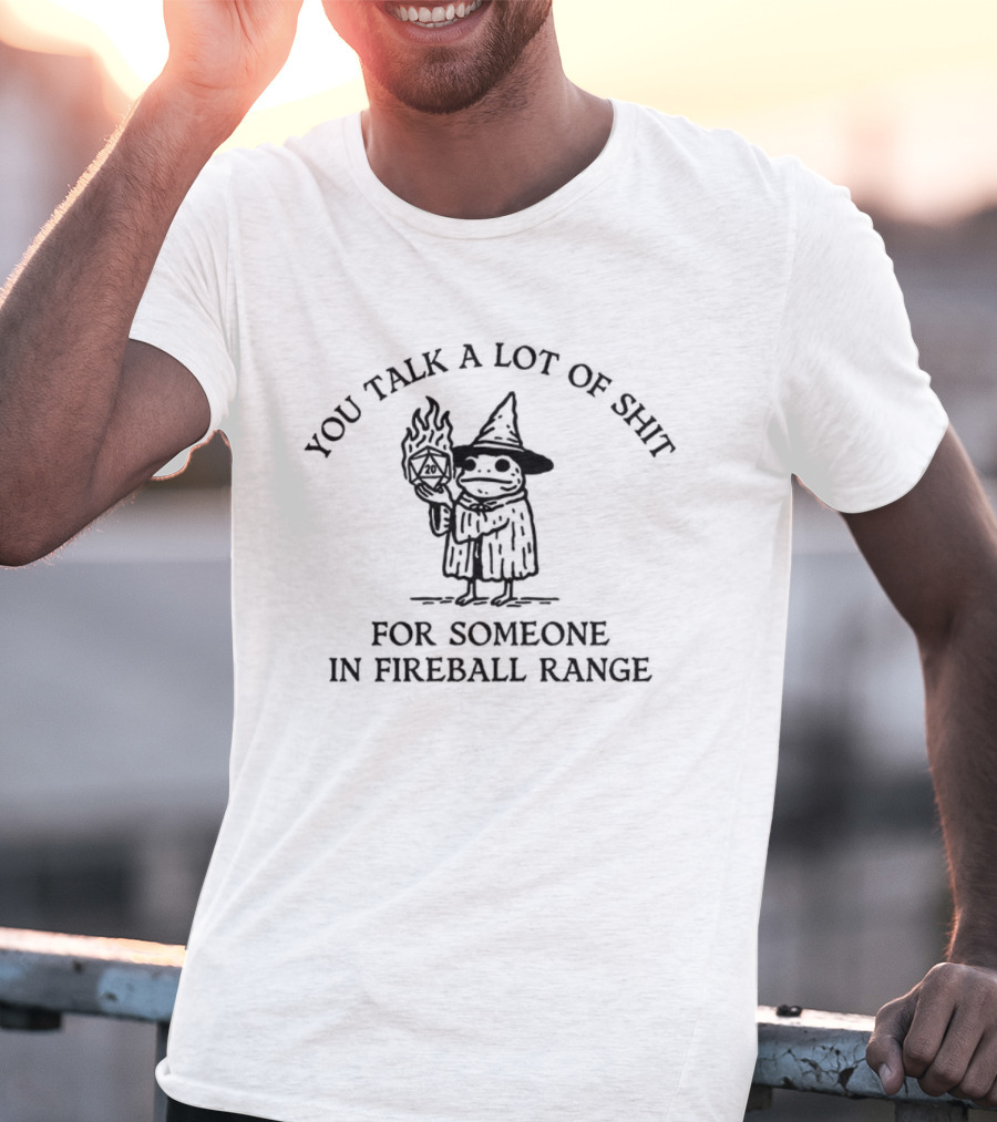 Yoj Talk A Lot Of Shit For Someone IN Fireball Range T-Shirt