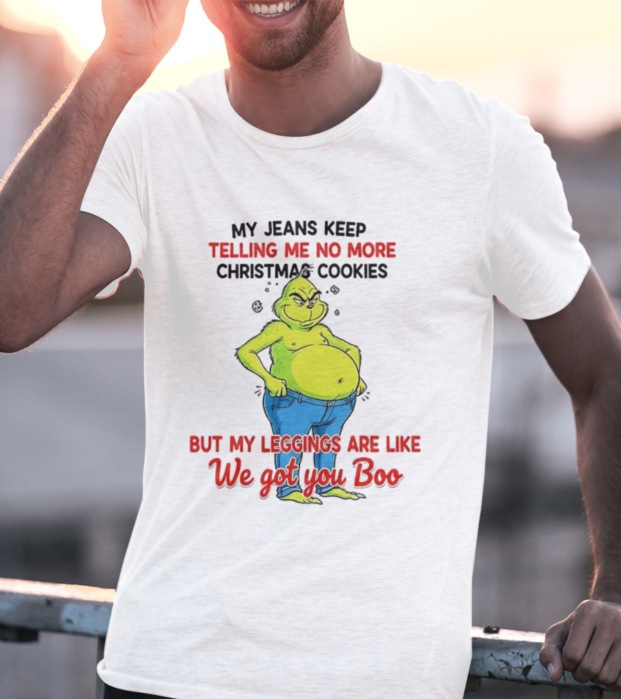 My Jeans Keep Telling Me No More Christmas Cookies But My S Are Like We Got You Boo Grinch T-Shirt