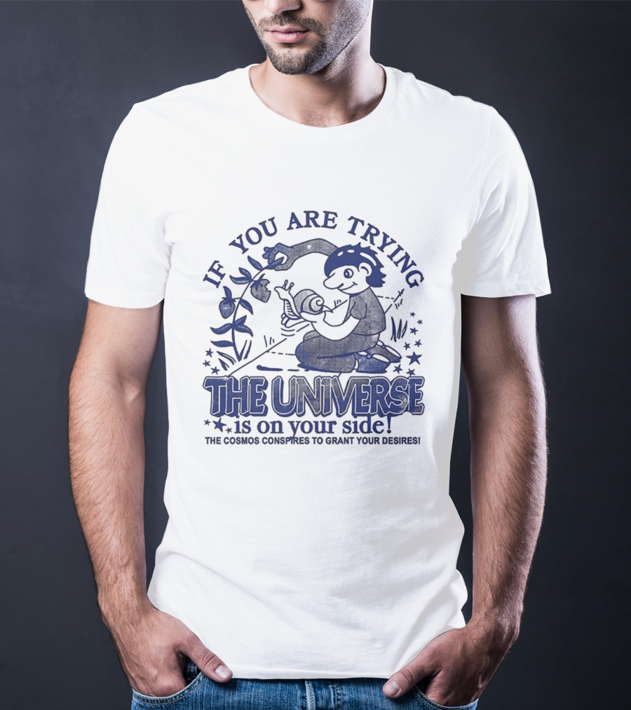 If You Are Trying The Universe Is On Your Side The Cosmos Conspires To Grant Your Desires T-Shirt