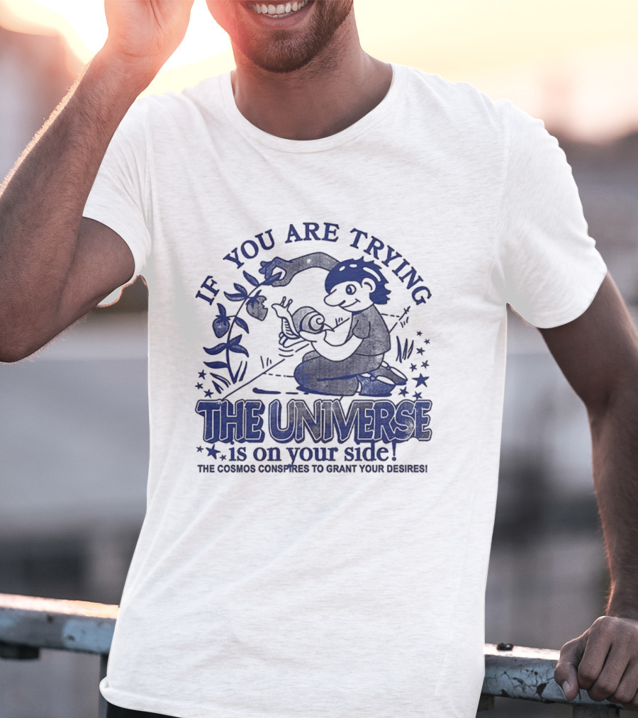 If You Are Trying The Universe Is On Your Side The Cosmos Conspires To Grant Your Desires T-Shirt