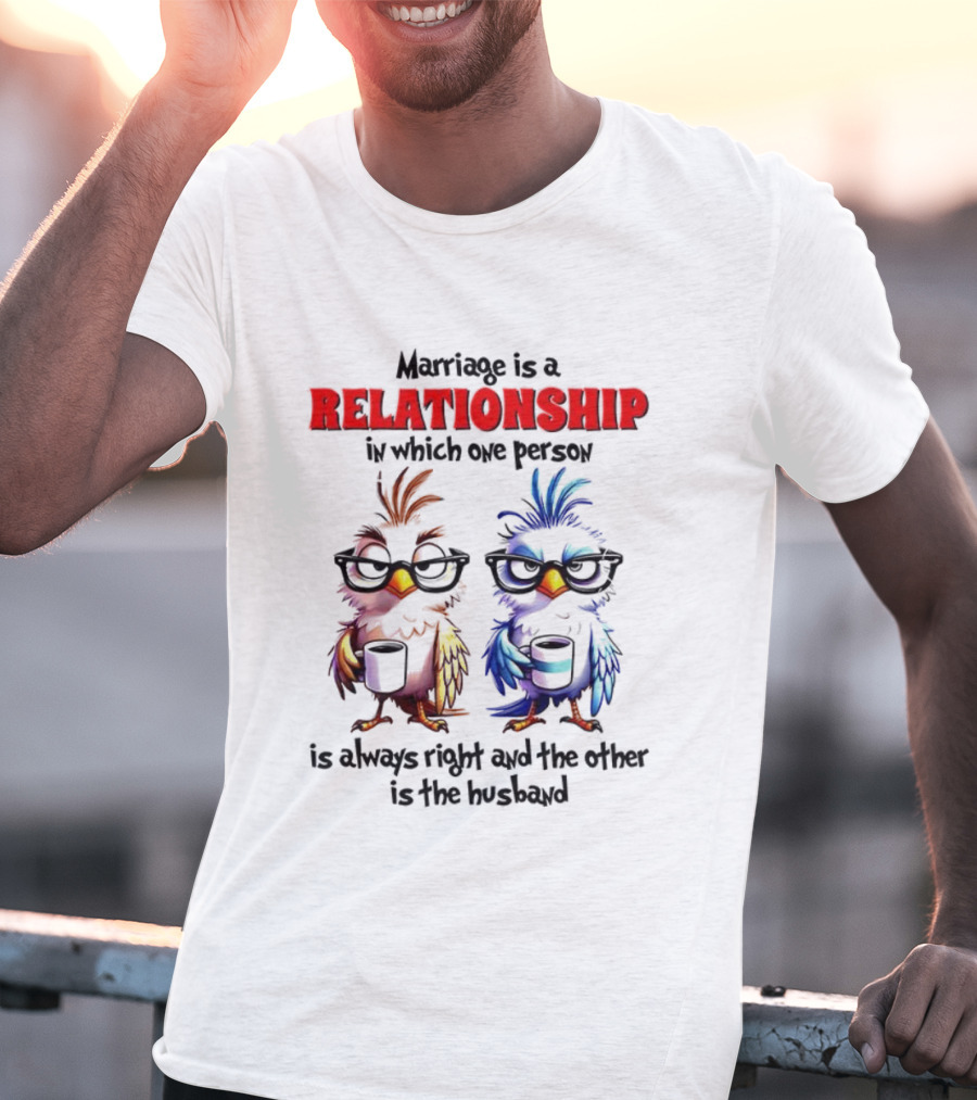 Marriage Is A Relationship In Which One Person Is Always Right And The Other Is The Husband Bird Characters With Sunglasses T-Shirt