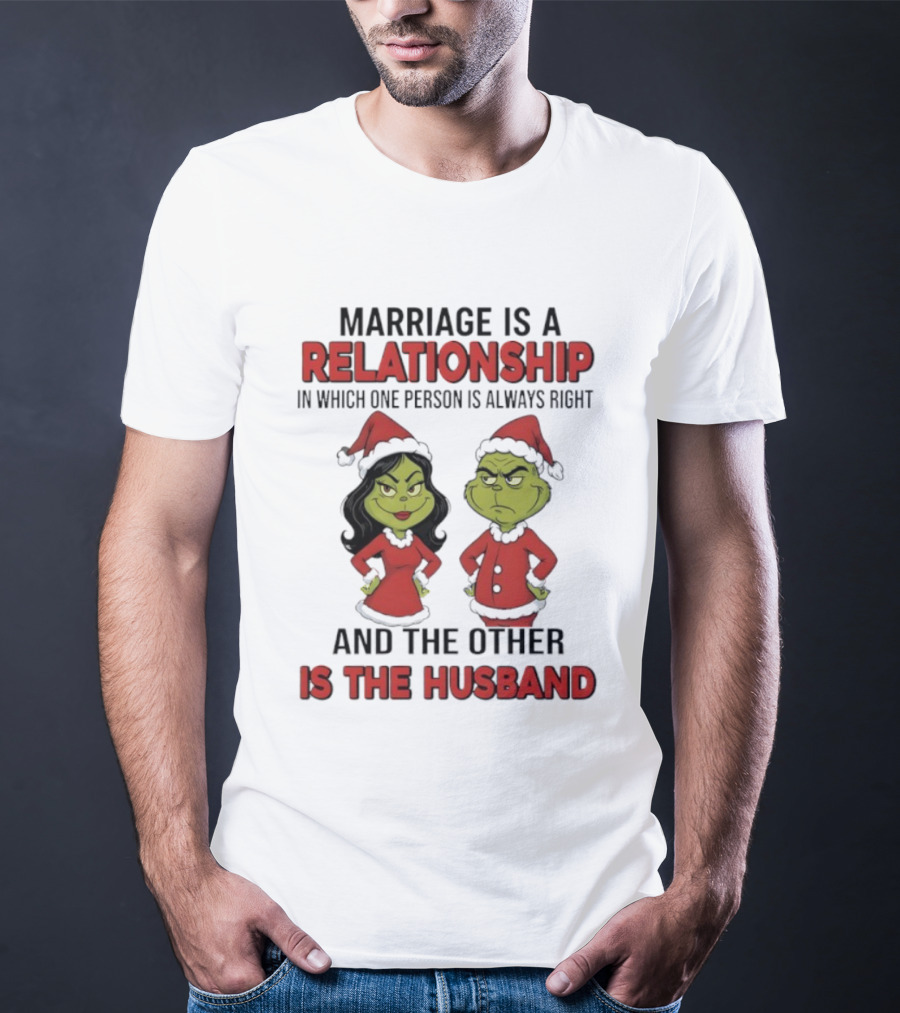Marriage Is A Relationship In Which One Person Is Always Right Grinch Husband T-Shirt