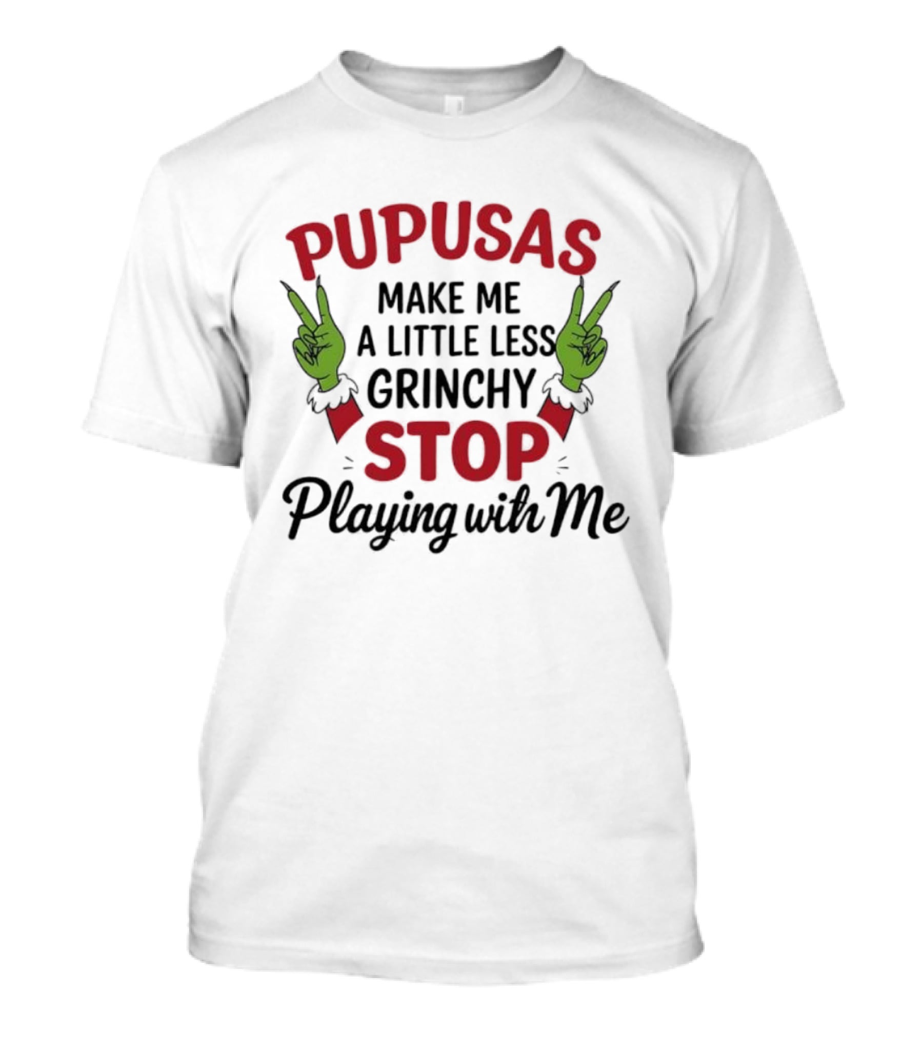 Pupusas Make Me A Little Less Grinchy Stop Playing With Me Grinch Hands T-Shirt