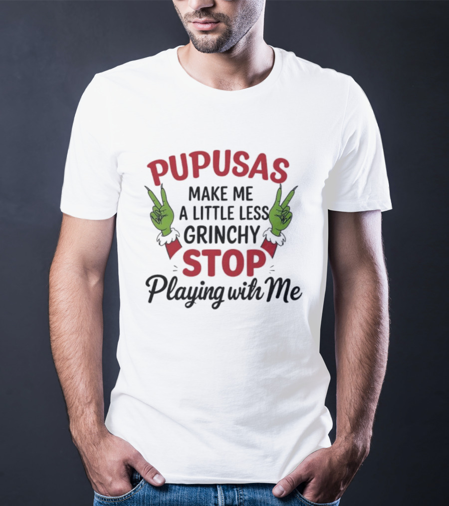 Pupusas Make Me A Little Less Grinchy Stop Playing With Me Grinch Hands T-Shirt