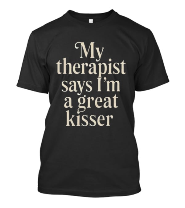 My Therapist Says I'm A Great Kisser Witty Phrase T-Shirt