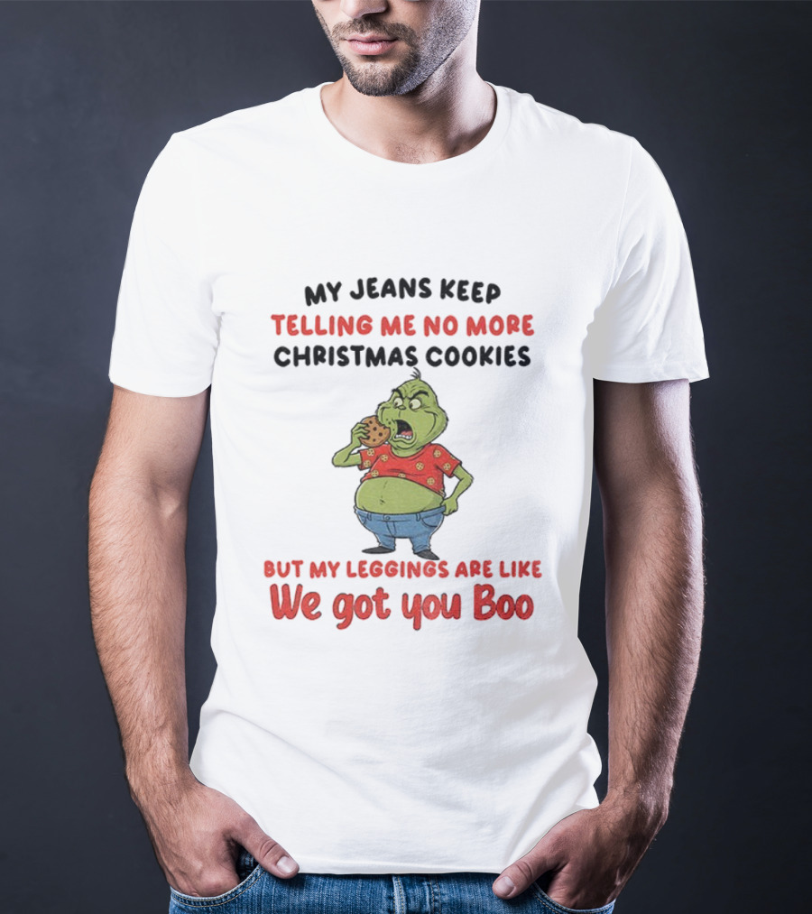 Grinch My Jeans Keep Telling Me No More Christmas Cookies But My S Are Like We Got You Boo T-Shirt