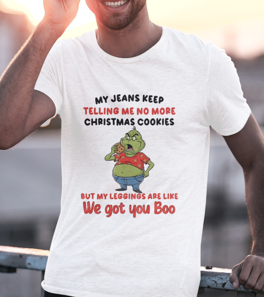 Grinch My Jeans Keep Telling Me No More Christmas Cookies But My S Are Like We Got You Boo T-Shirt
