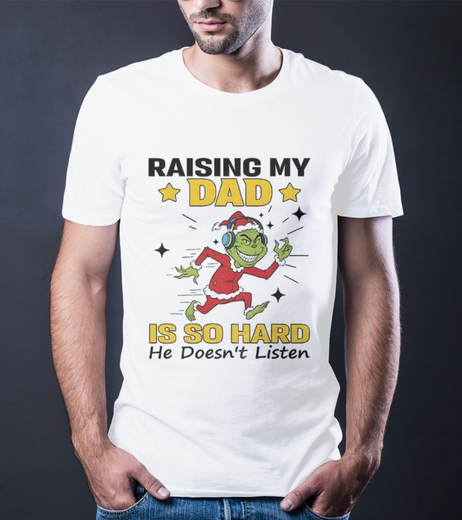 Raising My Dad Grinch Santa Hat Is So Hard He Doesn’t Listen T-Shirt