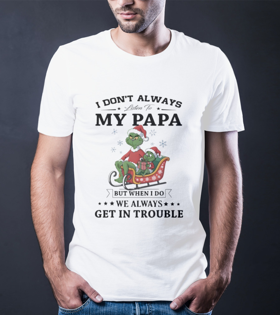 Grinch Christmas I Don’t Always Listen To My Papa Get In Trouble Holiday Fun T-Shirt