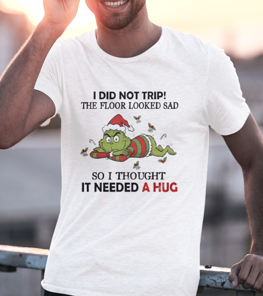 Grinch Santa Hat I Did Not Trip The Floor Looked Sad So I Thought It Needed A Hug Christmas T-Shirt