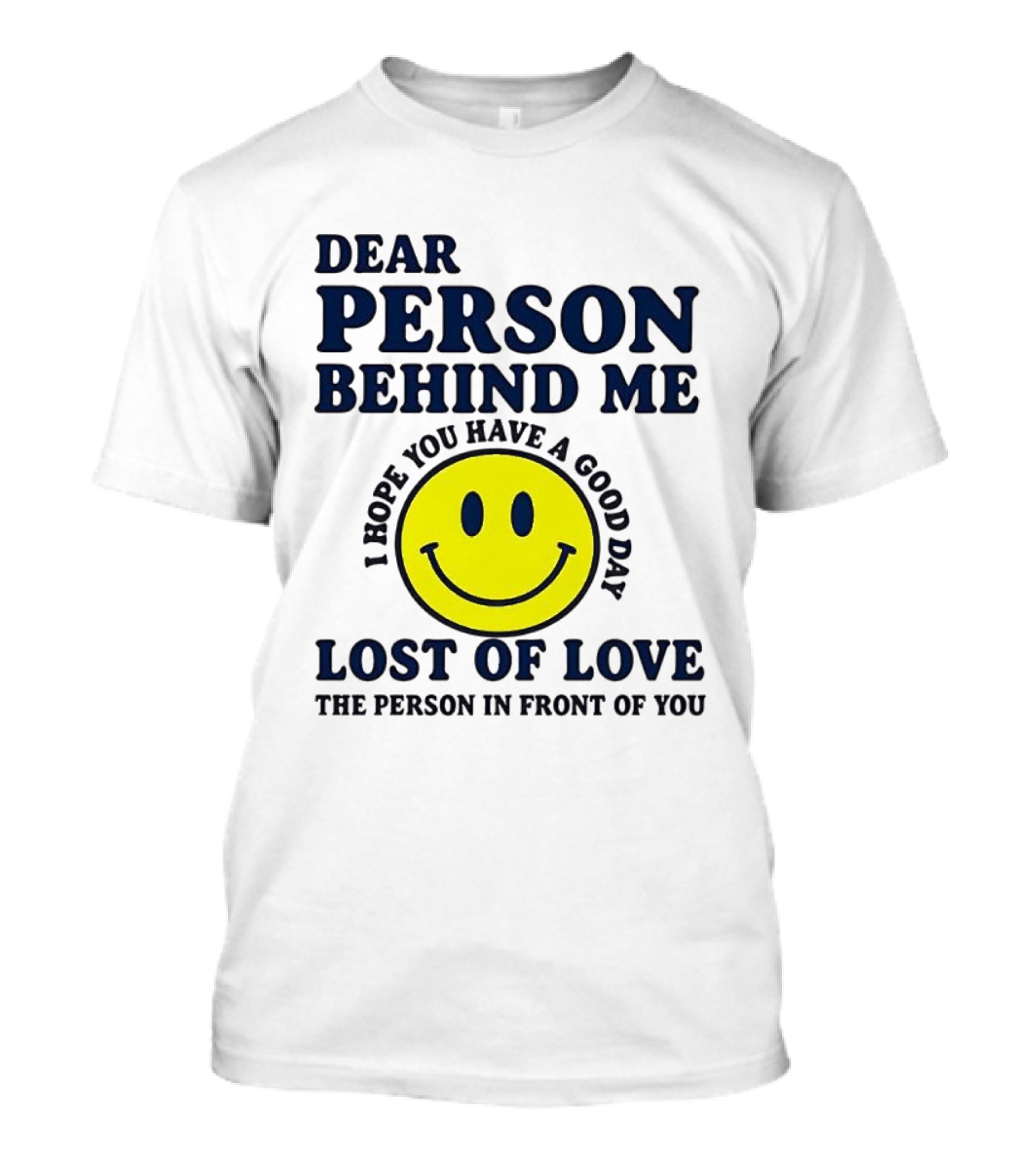 Dear Person Behind Me Lost Of Love Smiley Face I Hope You Have A Good Day The Person In Front Of You T-Shirt