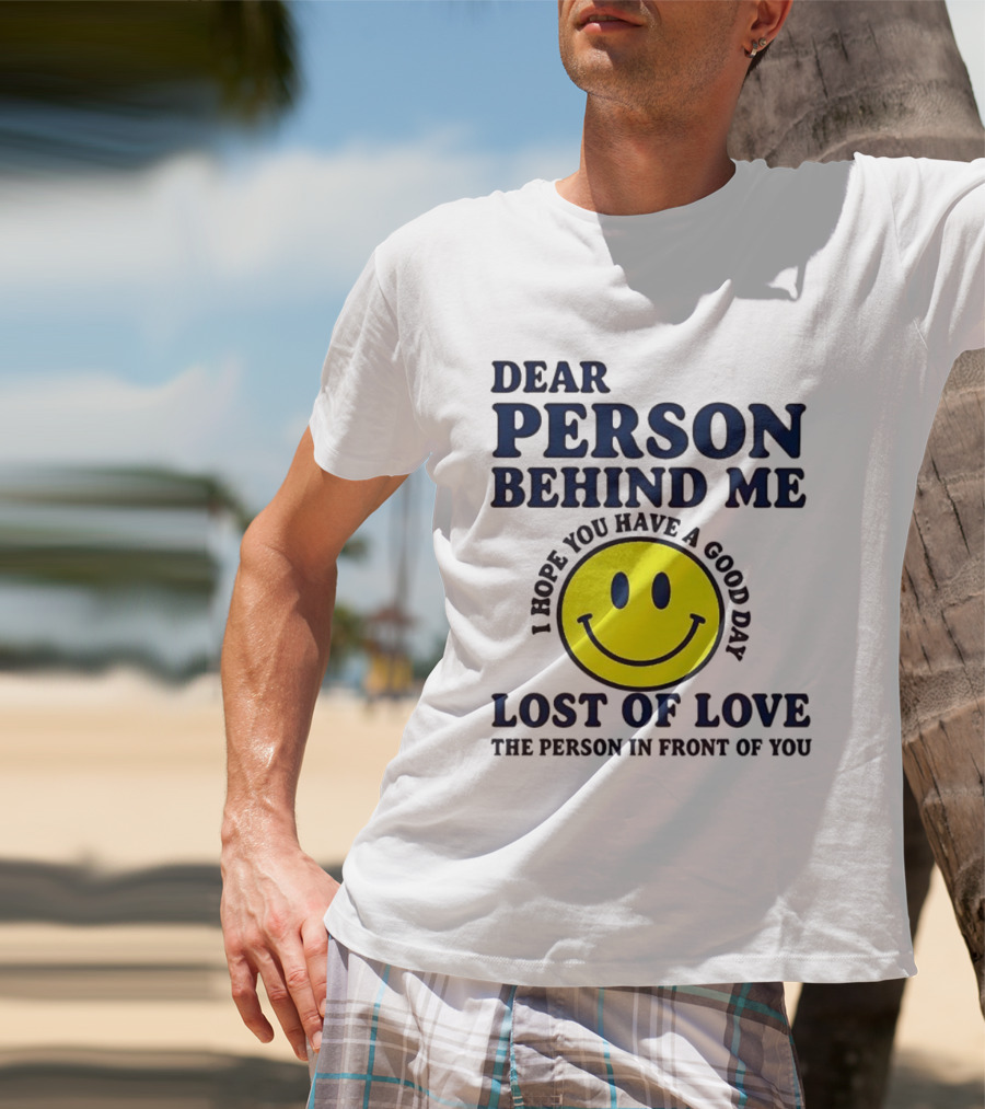Dear Person Behind Me Lost Of Love Smiley Face I Hope You Have A Good Day The Person In Front Of You T-Shirt