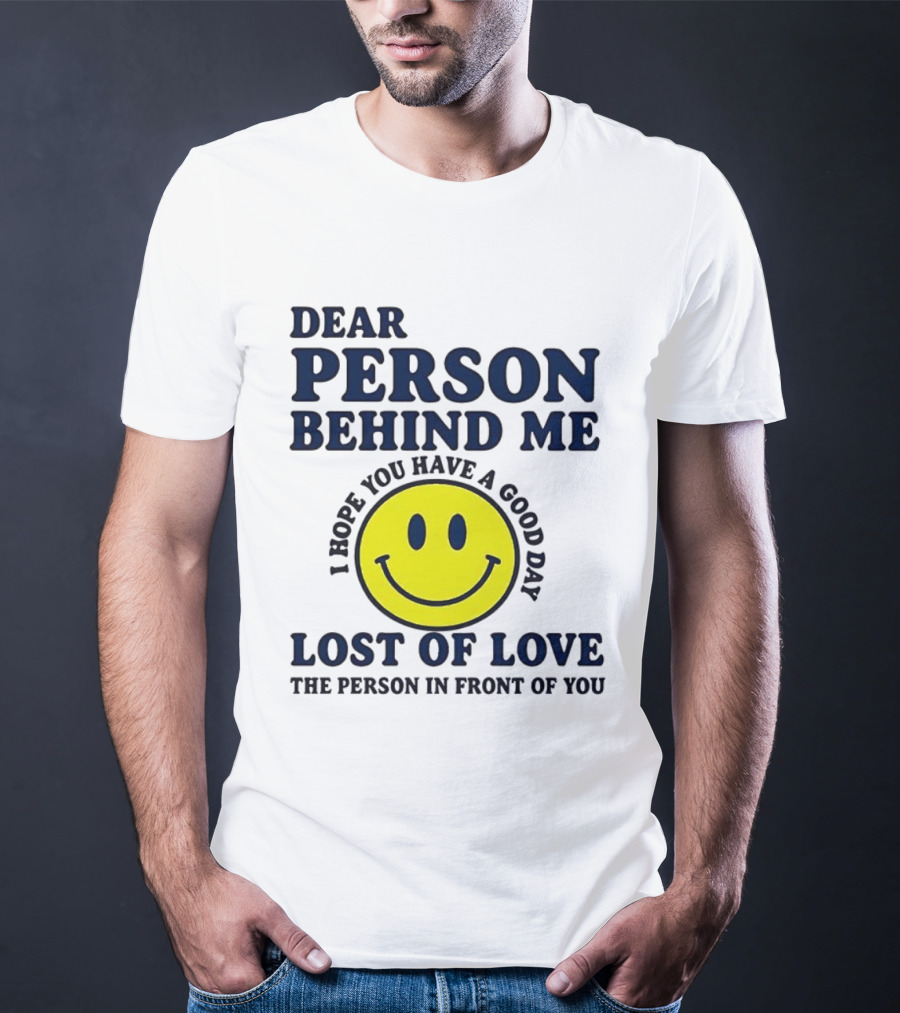 Dear Person Behind Me Lost Of Love Smiley Face I Hope You Have A Good Day The Person In Front Of You T-Shirt