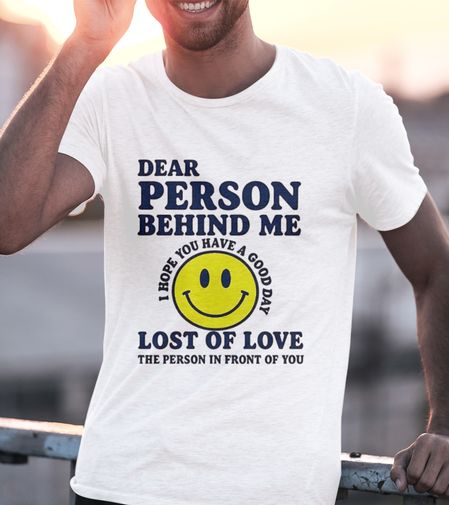 Dear Person Behind Me Lost Of Love Smiley Face I Hope You Have A Good Day The Person In Front Of You T-Shirt
