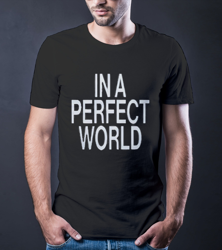 In A Perfect World You Would Be My Girl T-Shirt