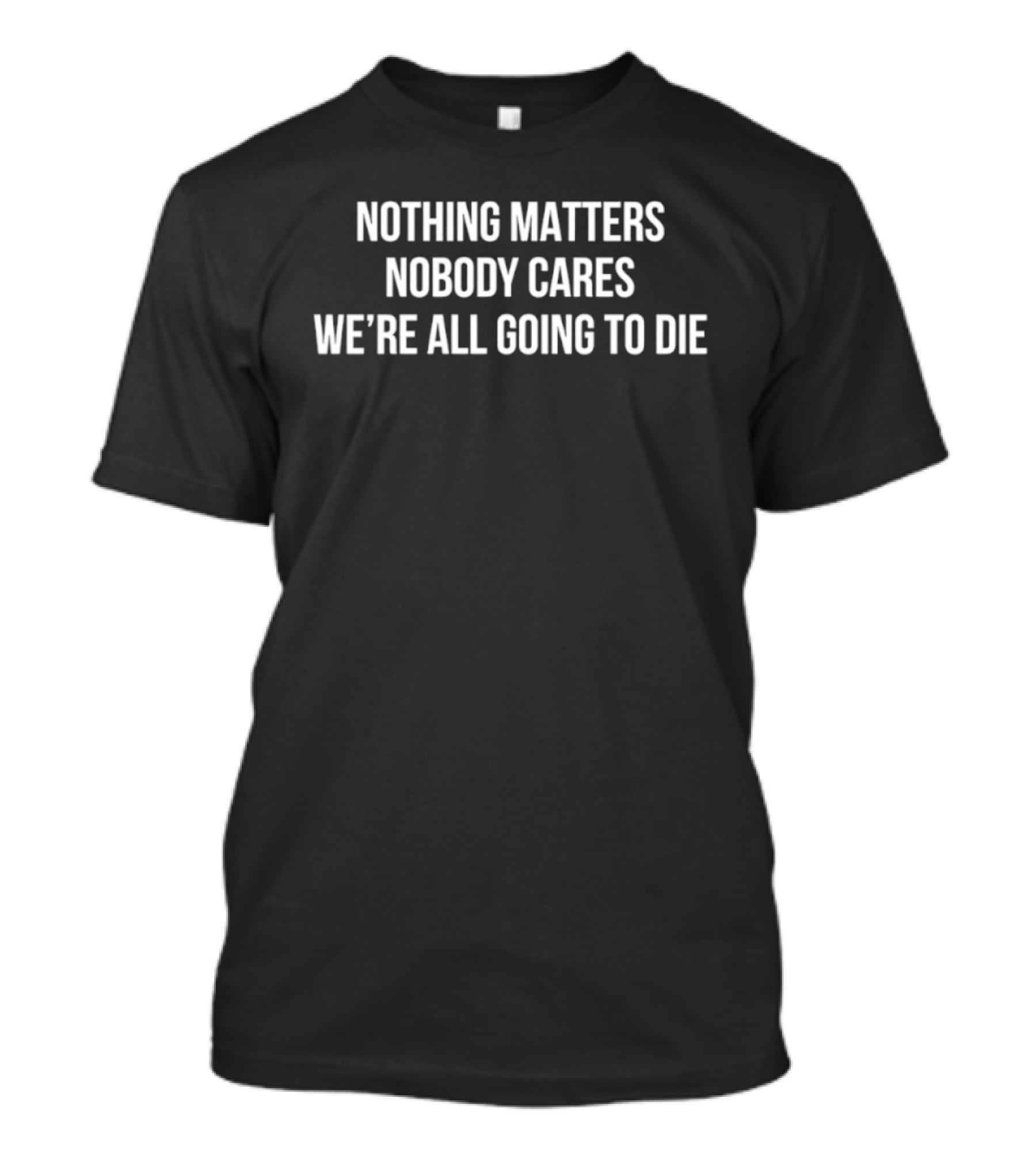 Nothing Matters Nobody Cares We're All Going To Die Devin Cooley T-Shirt