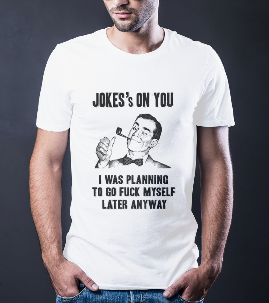 Joke’s On You Man Smoking Pipe Planning To Go Fuck Myself Later T-Shirt