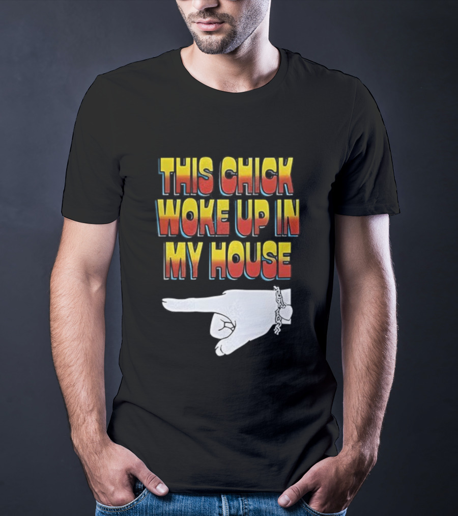 This Chick Woke Up In My House Pointing Hand T-Shirt