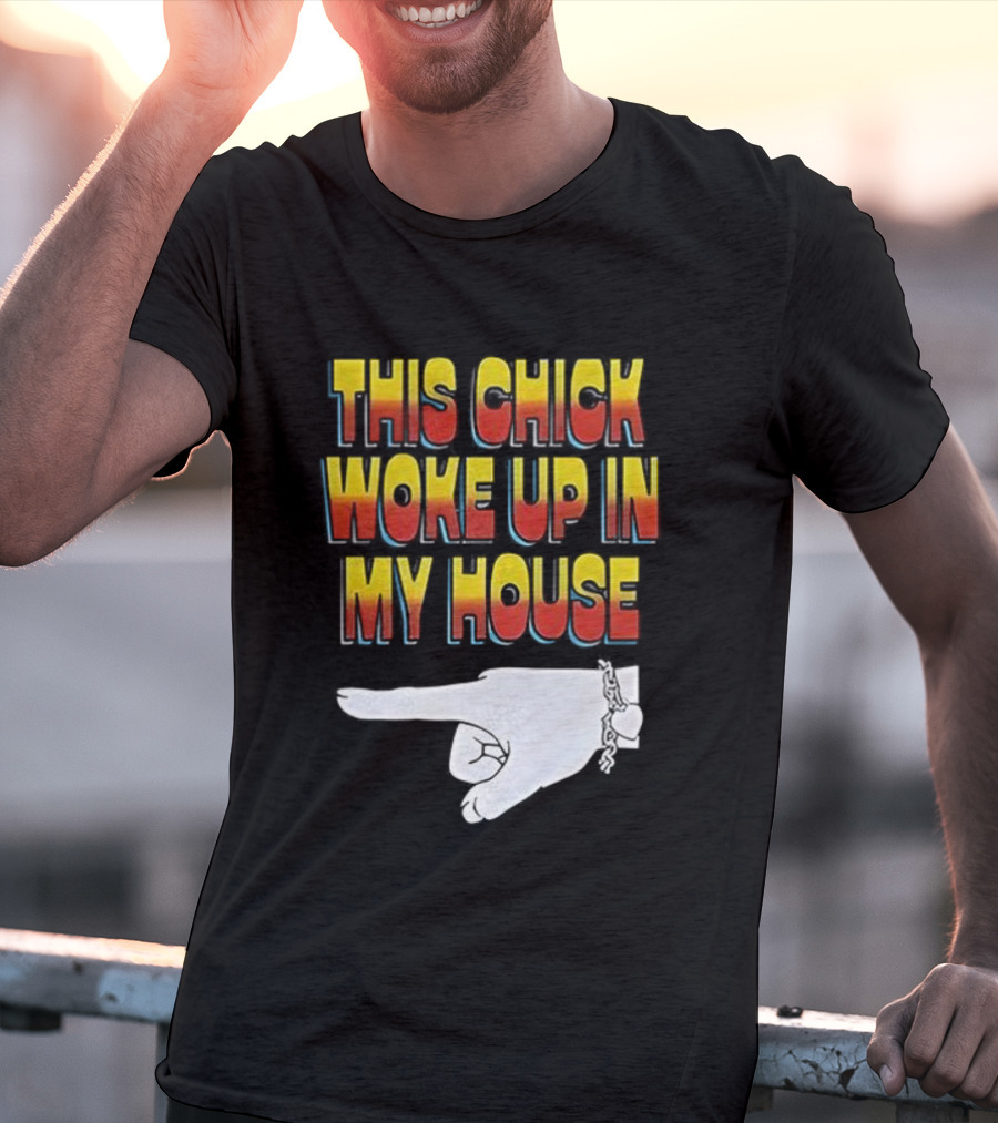 This Chick Woke Up In My House Pointing Hand T-Shirt