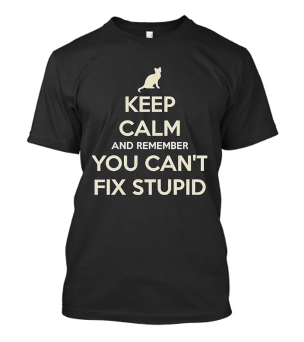 Keep Calm And Remember You Can't Fix Stupid Cat Silhouette T-Shirt