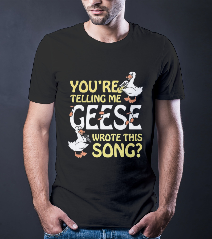 You're Telling Me Geese Wrote This Song Duck T-Shirt