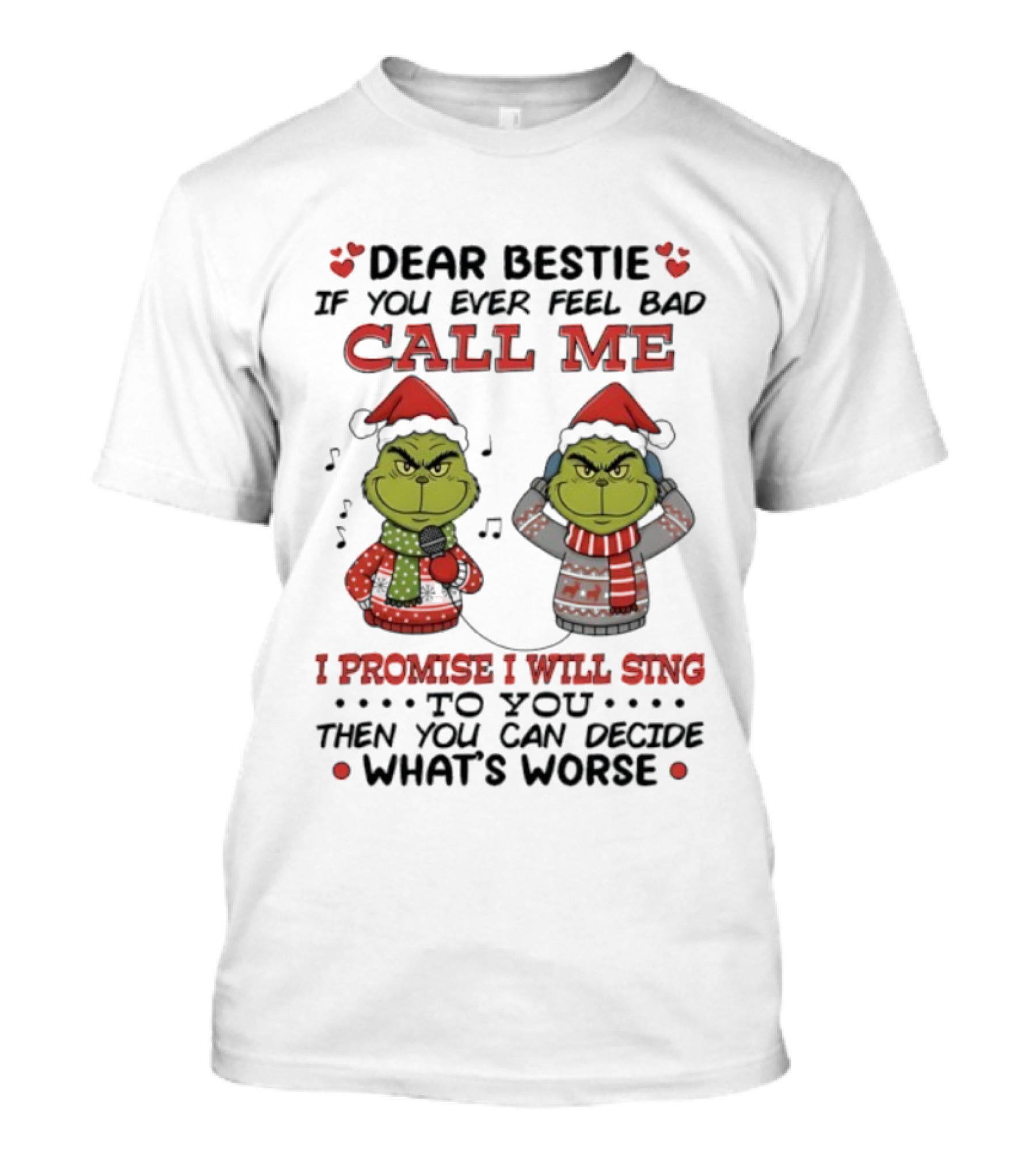 Grinch Dear Bestie If You Ever Feel Bad Call Me I Promise I Will Sing Then You Can Decide What's Worse T-Shirt