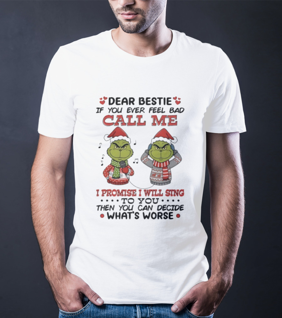 Grinch Dear Bestie If You Ever Feel Bad Call Me I Promise I Will Sing Then You Can Decide What's Worse T-Shirt