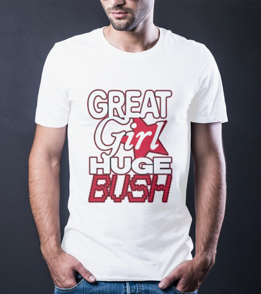 Great Girl Huge Bush Star Text T-Shirt