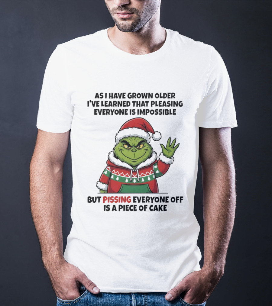 Grinch As I Have Grown Older I've Learned That Pleasing Everyone Is Impossible But Pissing Everyone Off Is A Piece Of Cake T-Shirt