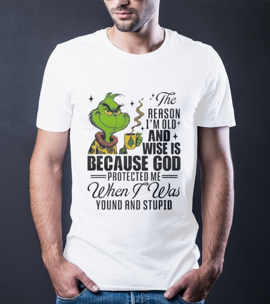 Grinch The Reason I'm Old And Wise Is Because God Protected Me When I Was Young And Stupid T-Shirt